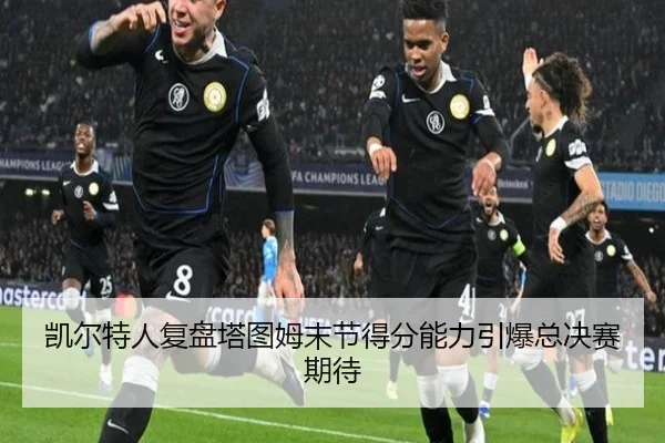 凯尔特人复盘塔图姆末节得分能力引爆总决赛期待