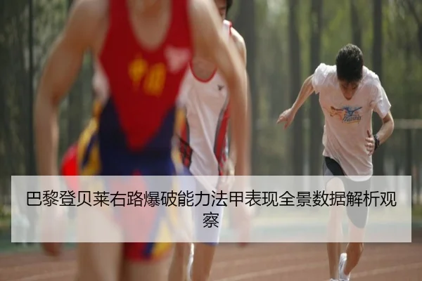 巴黎登贝莱右路爆破能力法甲表现全景数据解析观察