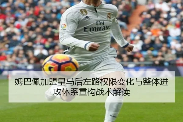 姆巴佩加盟皇马后左路权限变化与整体进攻体系重构战术解读