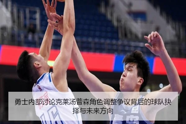 勇士内部讨论克莱汤普森角色调整争议背后的球队抉择与未来方向