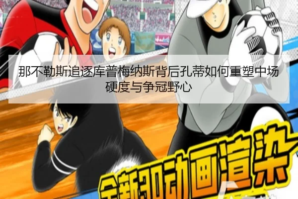 那不勒斯追逐库普梅纳斯背后孔蒂如何重塑中场硬度与争冠野心