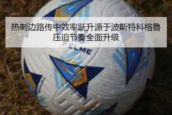 热刺边路传中效率跃升源于波斯特科格鲁压迫节奏全面升级